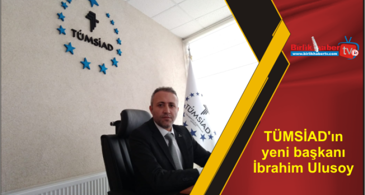 TÜMSİAD’ın yeni başkanı İbrahim Ulusoy oldu