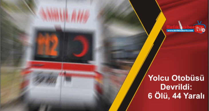 Yolcu Otobüsü Devrildi: 6 Ölü, 44 Yaralı