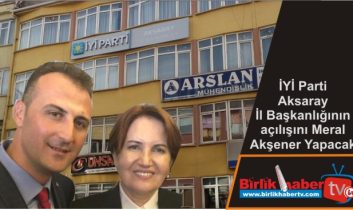 İYİ Parti Aksaray İl Başkanlığının açılışını Meral Akşener Yapacak