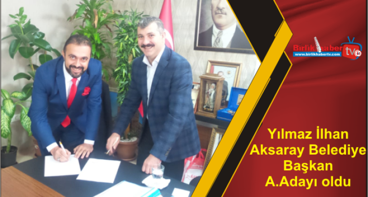 Yılmaz İlhan Aksaray Belediye Başkan Aday Adayı oldu