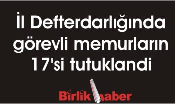 İl Defterdarlığında görevli memurların 17’si tutuklandi