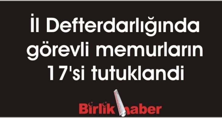 İl Defterdarlığında görevli memurların 17’si tutuklandi