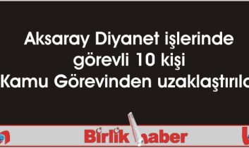 Aksaray Diyanet işlerinde görevli 10 kişi Kamu Görevinden uzaklaştırıldı