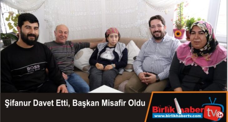 Şifanur Davet Etti, Başkan Misafir Oldu