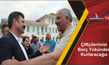 Çiftçilerimizi Borç Yükünden Kurtaracağız