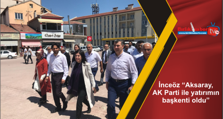 İnceöz “Aksaray, AK Parti ile yatırımın başkenti oldu”