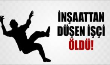 İnşaattan düşen bir işçi öldü, bir işçi yaralandı