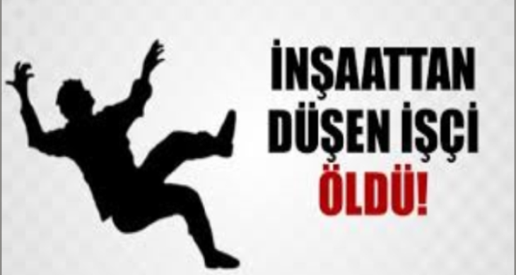 İnşaattan düşen bir işçi öldü, bir işçi yaralandı