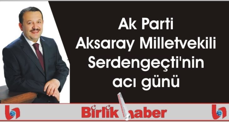 Ak Parti Aksaray Milletvekili Serdengeçti’nin acı günü